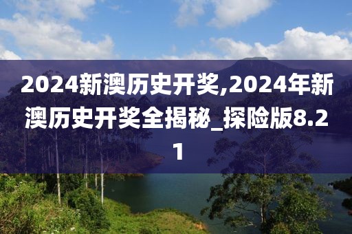 2024新澳历史开奖,2024年新澳历史开奖全揭秘_探险版8.21
