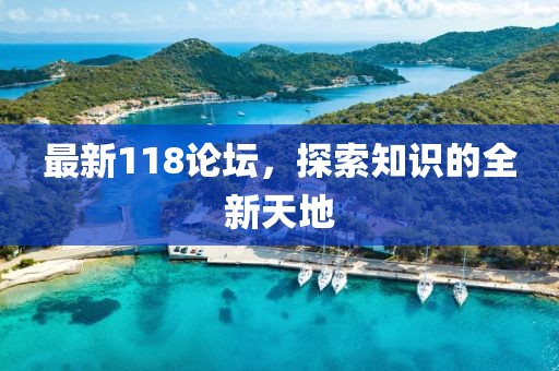 最新118论坛，探索知识的全新天地