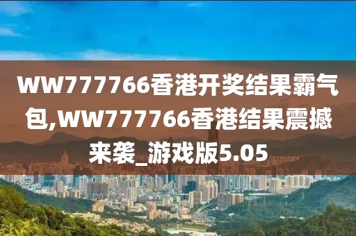 WW777766香港开奖结果霸气包,WW777766香港结果震撼来袭_游戏版5.05