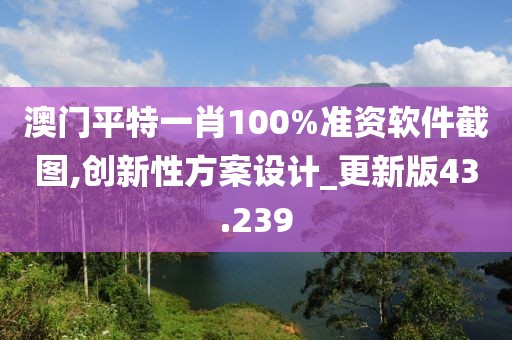 澳门平特一肖100%准资软件截图,创新性方案设计_更新版43.239