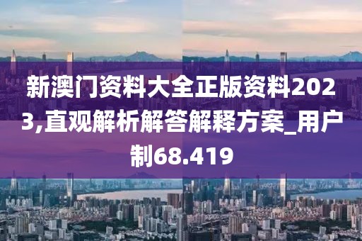 新澳门资料大全正版资料2023,直观解析解答解释方案_用户制68.419