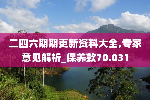 二四六期期更新资料大全,专家意见解析_保养款70.031