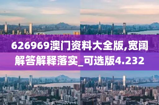 626969澳门资料大全版,宽阔解答解释落实_可选版4.232