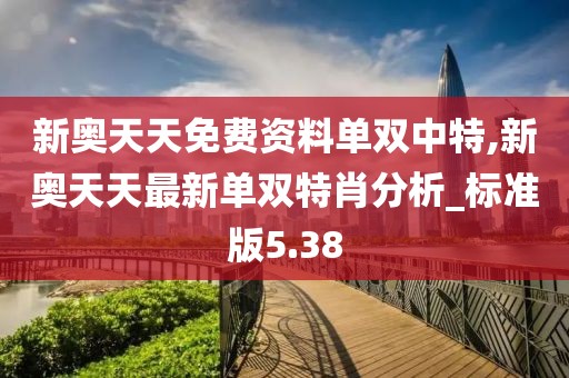 新奥天天免费资料单双中特,新奥天天最新单双特肖分析_标准版5.38