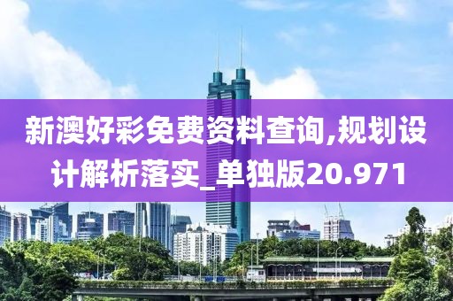 新澳好彩免费资料查询,规划设计解析落实_单独版20.971