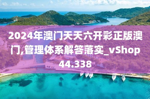 2024年澳门天天六开彩正版澳门,管理体系解答落实_vShop44.338
