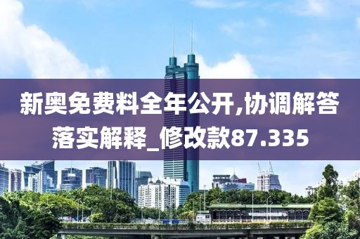 新奥免费料全年公开,协调解答落实解释_修改款87.335